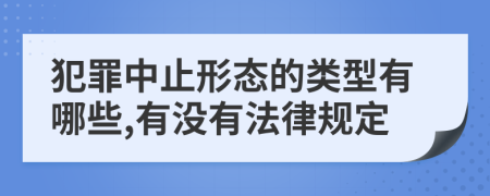 犯罪中止形态的类型有哪些,有没有法律规定