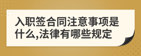 入职签合同注意事项是什么,法律有哪些规定