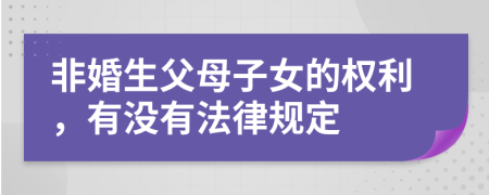 非婚生父母子女的权利，有没有法律规定