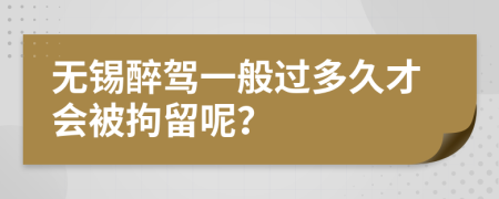 无锡醉驾一般过多久才会被拘留呢？