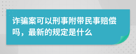 诈骗案可以刑事附带民事赔偿吗，最新的规定是什么