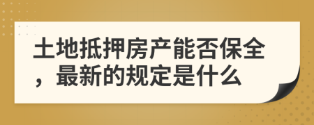 土地抵押房产能否保全，最新的规定是什么