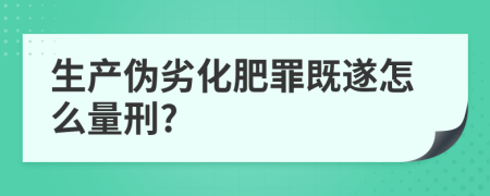 生产伪劣化肥罪既遂怎么量刑?