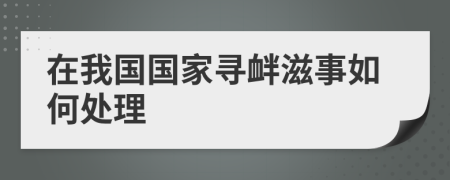 在我国国家寻衅滋事如何处理