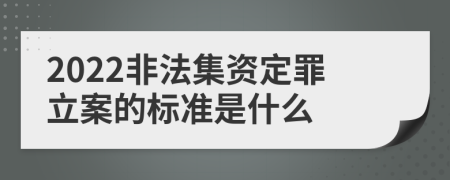 2022非法集资定罪立案的标准是什么