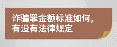 诈骗罪金额标准如何,有没有法律规定
