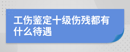 工伤鉴定十级伤残都有什么待遇