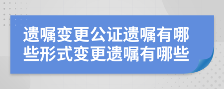 遗嘱变更公证遗嘱有哪些形式变更遗嘱有哪些