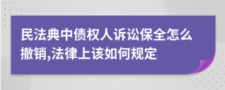 民法典中债权人诉讼保全怎么撤销,法律上该如何规定