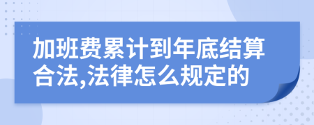 加班费累计到年底结算合法,法律怎么规定的