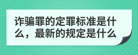 诈骗罪的定罪标准是什么，最新的规定是什么