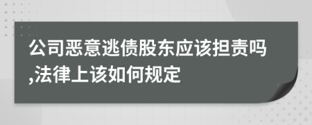 公司恶意逃债股东应该担责吗,法律上该如何规定