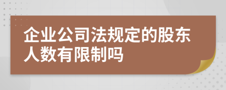 企业公司法规定的股东人数有限制吗