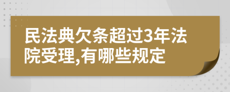 民法典欠条超过3年法院受理,有哪些规定