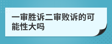 一审胜诉二审败诉的可能性大吗