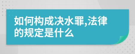 如何构成决水罪,法律的规定是什么