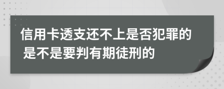 信用卡透支还不上是否犯罪的 是不是要判有期徒刑的