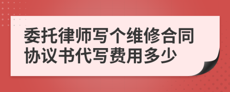 委托律师写个维修合同协议书代写费用多少