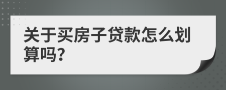 关于买房子贷款怎么划算吗？