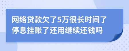 网络贷款欠了5万很长时间了停息挂账了还用继续还钱吗