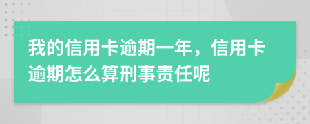 我的信用卡逾期一年，信用卡逾期怎么算刑事责任呢