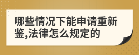 哪些情况下能申请重新鉴,法律怎么规定的