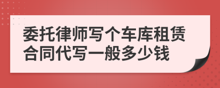 委托律师写个车库租赁合同代写一般多少钱