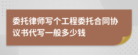 委托律师写个工程委托合同协议书代写一般多少钱