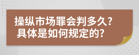 操纵市场罪会判多久? 具体是如何规定的?