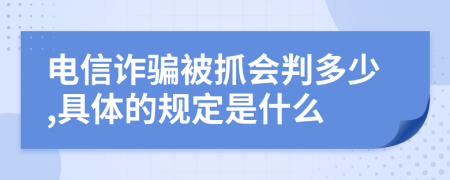 电信诈骗被抓会判多少,具体的规定是什么