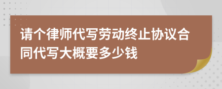 请个律师代写劳动终止协议合同代写大概要多少钱