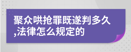 聚众哄抢罪既遂判多久,法律怎么规定的