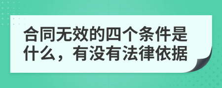 合同无效的四个条件是什么，有没有法律依据