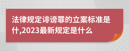 法律规定诽谤罪的立案标准是什,2023最新规定是什么