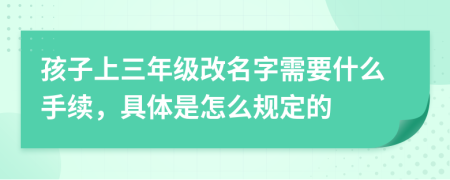 孩子上三年级改名字需要什么手续，具体是怎么规定的