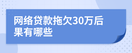 网络贷款拖欠30万后果有哪些