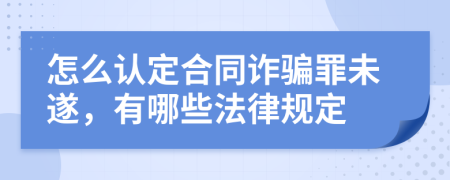 怎么认定合同诈骗罪未遂，有哪些法律规定