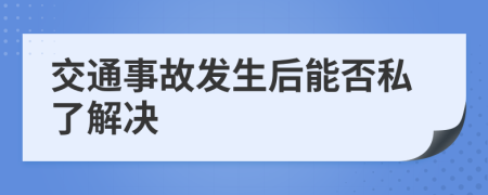 交通事故发生后能否私了解决