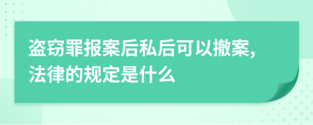 盗窃罪报案后私后可以撤案,法律的规定是什么