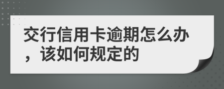 交行信用卡逾期怎么办，该如何规定的