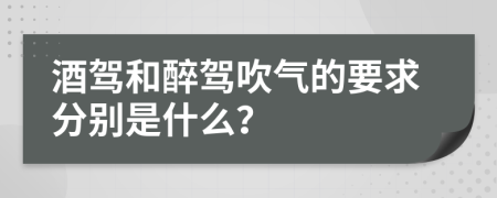 酒驾和醉驾吹气的要求分别是什么？