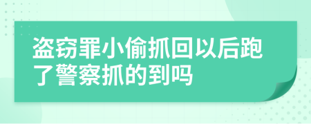 盗窃罪小偷抓回以后跑了警察抓的到吗