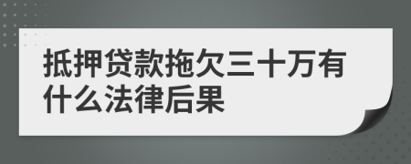 抵押贷款拖欠三十万有什么法律后果
