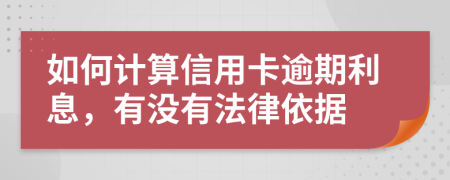 如何计算信用卡逾期利息，有没有法律依据