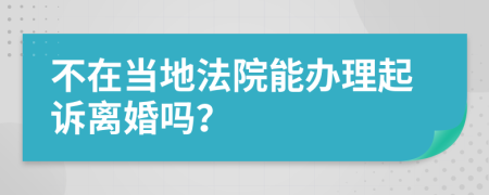 不在当地法院能办理起诉离婚吗？