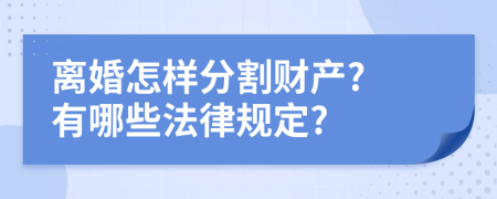 离婚怎样分割财产? 有哪些法律规定?