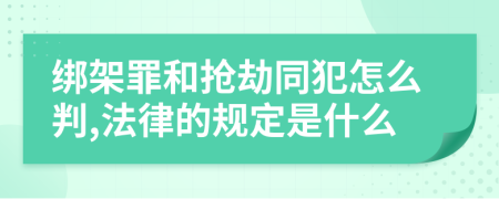 绑架罪和抢劫同犯怎么判,法律的规定是什么