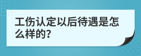 工伤认定以后待遇是怎么样的？