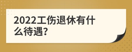 2022工伤退休有什么待遇？