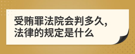 受贿罪法院会判多久,法律的规定是什么